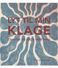 Lyt til min klage. Ovenlys på dage med sorg af Ditte Olsen (red.)
